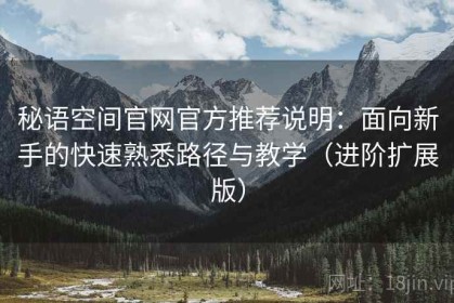 秘语空间官网官方推荐说明：面向新手的快速熟悉路径与教学（进阶扩展版）
