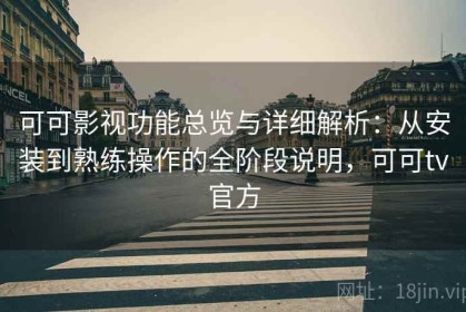 可可影视功能总览与详细解析：从安装到熟练操作的全阶段说明，可可tv官方