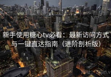 新手使用糖心tv必看：最新访问方式与一键直达指南（进阶剖析版）