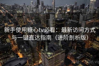 新手使用糖心tv必看：最新访问方式与一键直达指南（进阶剖析版）