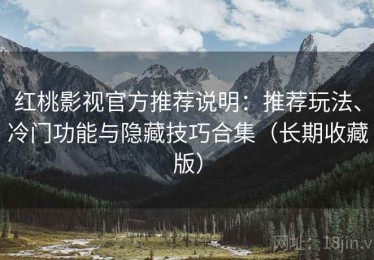 红桃影视官方推荐说明：推荐玩法、冷门功能与隐藏技巧合集（长期收藏版）