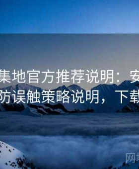 趣岛聚集地官方推荐说明：安全访问模式与防误触策略说明，下载趣闲岛