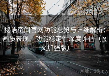 秘语空间官网功能总览与详细解析：画质表现、功能稳定性深度评估（图文加强版）