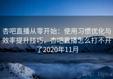 杏吧直播从零开始：使用习惯优化与效率提升技巧，杏吧直播怎么打不开了2020年11月