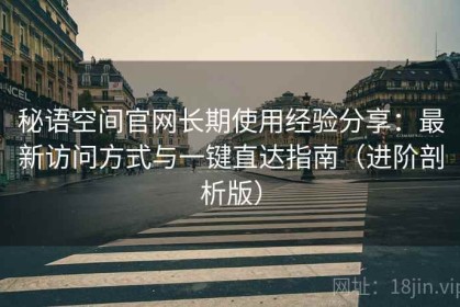 秘语空间官网长期使用经验分享：最新访问方式与一键直达指南（进阶剖析版）