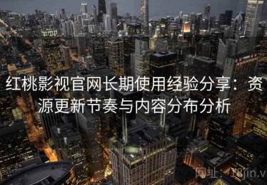 红桃影视官网长期使用经验分享：资源更新节奏与内容分布分析