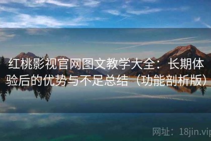 红桃影视官网图文教学大全：长期体验后的优势与不足总结（功能剖析版）