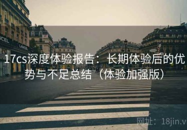 17cs深度体验报告：长期体验后的优势与不足总结（体验加强版）