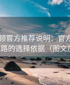 西瓜视频官方推荐说明：官方入口与镜像线路的选择依据（图文加强版）