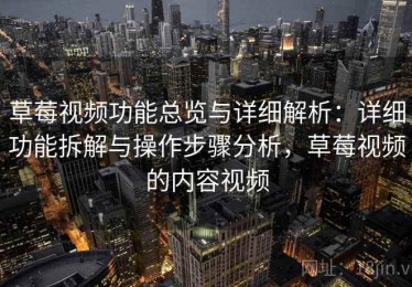 草莓视频功能总览与详细解析：详细功能拆解与操作步骤分析，草莓视频的内容视频