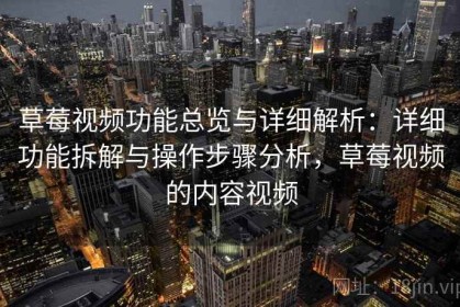 草莓视频功能总览与详细解析：详细功能拆解与操作步骤分析，草莓视频的内容视频
