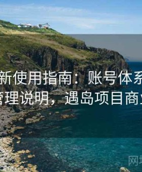 岛遇最新使用指南：账号体系结构与隐私管理说明，遇岛项目商业模式