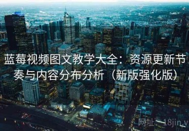 蓝莓视频图文教学大全：资源更新节奏与内容分布分析（新版强化版）