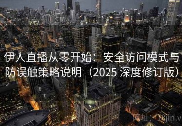 伊人直播从零开始：安全访问模式与防误触策略说明（2025 深度修订版）