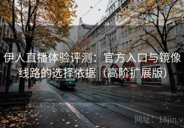 伊人直播体验评测：官方入口与镜像线路的选择依据（高阶扩展版）