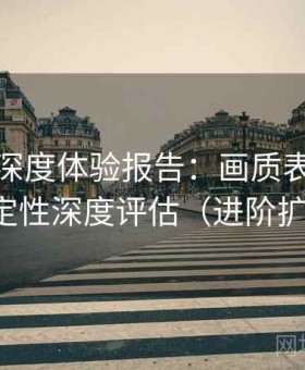 秀人网深度体验报告：画质表现、功能稳定性深度评估（进阶扩展版）