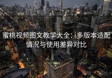 蜜桃视频图文教学大全：多版本适配情况与使用差异对比