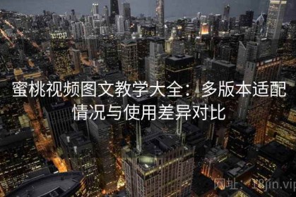 蜜桃视频图文教学大全：多版本适配情况与使用差异对比