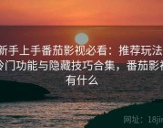 新手上手番茄影视必看：推荐玩法、冷门功能与隐藏技巧合集，番茄影视有什么