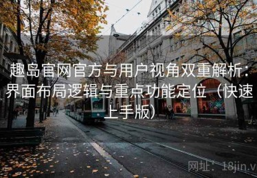 趣岛官网官方与用户视角双重解析：界面布局逻辑与重点功能定位（快速上手版）