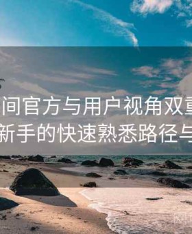 秘语空间官方与用户视角双重解析：面向新手的快速熟悉路径与教学
