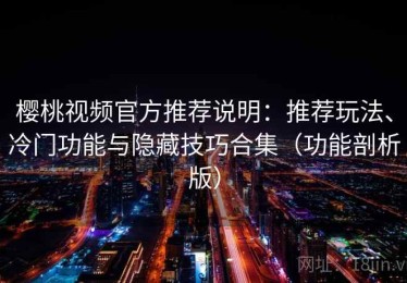 樱桃视频官方推荐说明：推荐玩法、冷门功能与隐藏技巧合集（功能剖析版）