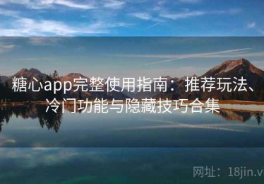 糖心app完整使用指南：推荐玩法、冷门功能与隐藏技巧合集