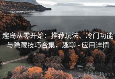 趣岛从零开始：推荐玩法、冷门功能与隐藏技巧合集，趣聊 - 应用详情