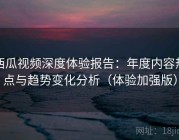 西瓜视频深度体验报告：年度内容热点与趋势变化分析（体验加强版）