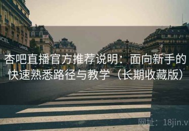 杏吧直播官方推荐说明：面向新手的快速熟悉路径与教学（长期收藏版）