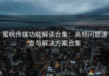 蜜桃传媒功能解读合集：高频问题速查与解决方案合集