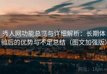 秀人网功能总览与详细解析：长期体验后的优势与不足总结（图文加强版）