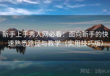 新手上手秀人网必看：面向新手的快速熟悉路径与教学（实用技巧版）