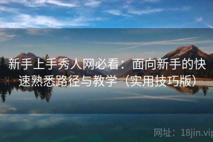 新手上手秀人网必看：面向新手的快速熟悉路径与教学（实用技巧版）
