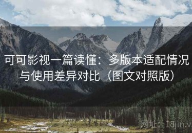 可可影视一篇读懂：多版本适配情况与使用差异对比（图文对照版）