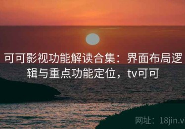 可可影视功能解读合集：界面布局逻辑与重点功能定位，tv可可