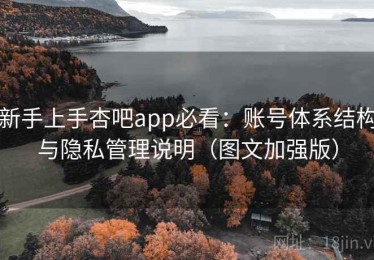 新手上手杏吧app必看：账号体系结构与隐私管理说明（图文加强版）