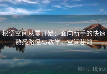 秘语空间从零开始：面向新手的快速熟悉路径与教学，空间秘籍