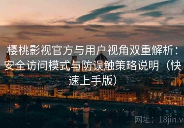 樱桃影视官方与用户视角双重解析：安全访问模式与防误触策略说明（快速上手版）