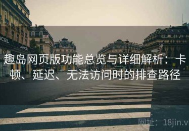 趣岛网页版功能总览与详细解析：卡顿、延迟、无法访问时的排查路径