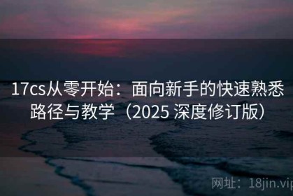 17cs从零开始：面向新手的快速熟悉路径与教学（2025 深度修订版）