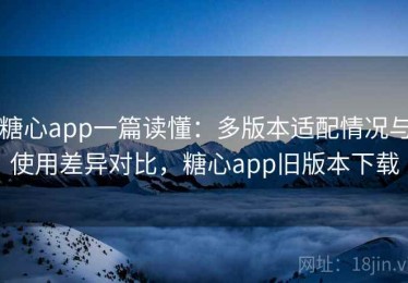糖心app一篇读懂：多版本适配情况与使用差异对比，糖心app旧版本下载