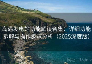岛遇发电站功能解读合集：详细功能拆解与操作步骤分析（2025深度版）