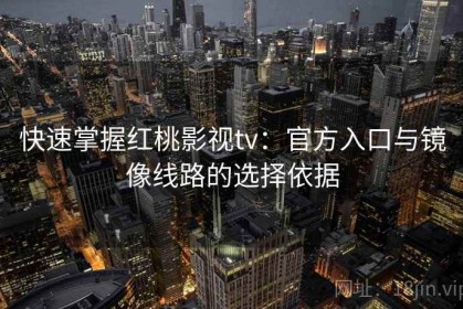 快速掌握红桃影视tv：官方入口与镜像线路的选择依据