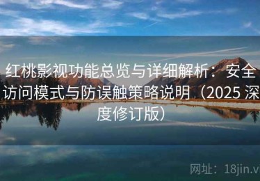 红桃影视功能总览与详细解析：安全访问模式与防误触策略说明（2025 深度修订版）