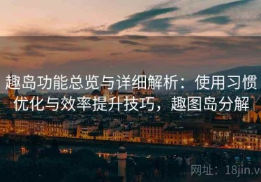 趣岛功能总览与详细解析：使用习惯优化与效率提升技巧，趣图岛分解