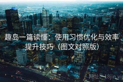 趣岛一篇读懂：使用习惯优化与效率提升技巧（图文对照版）