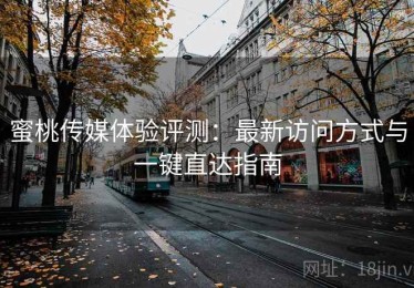 蜜桃传媒体验评测：最新访问方式与一键直达指南