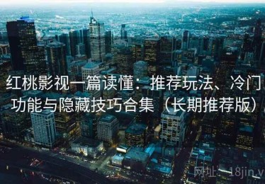 红桃影视一篇读懂：推荐玩法、冷门功能与隐藏技巧合集（长期推荐版）