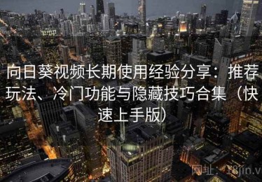 向日葵视频长期使用经验分享：推荐玩法、冷门功能与隐藏技巧合集（快速上手版）